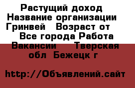 Растущий доход › Название организации ­ Гринвей › Возраст от ­ 18 - Все города Работа » Вакансии   . Тверская обл.,Бежецк г.